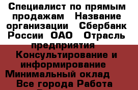Специалист по прямым продажам › Название организации ­ Сбербанк России, ОАО › Отрасль предприятия ­ Консультирование и информирование › Минимальный оклад ­ 1 - Все города Работа » Вакансии   . Мурманская обл.,Оленегорск г.